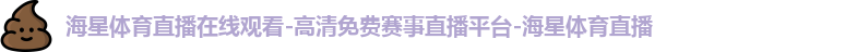 海星体育直播在线观看-高清免费赛事直播平台-海星体育直播
